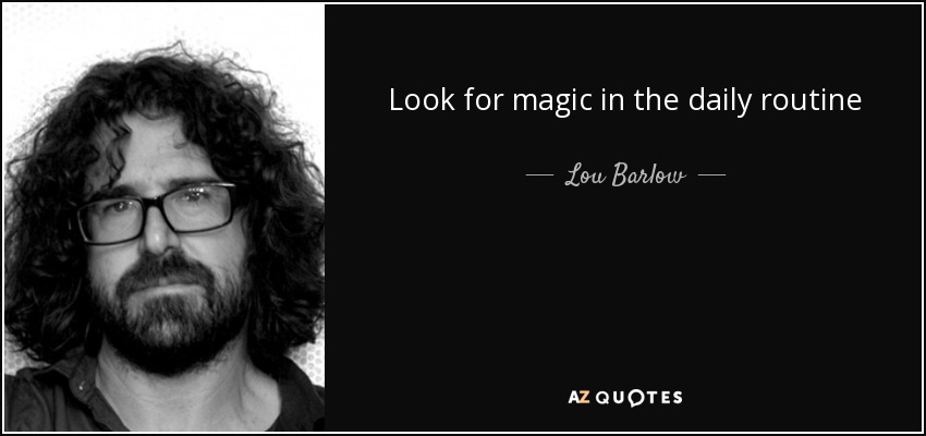 Look for magic in the daily routine - Lou Barlow