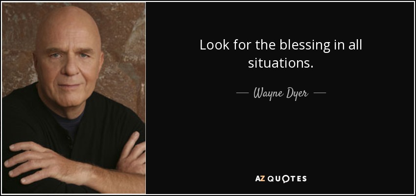 Look for the blessing in all situations. - Wayne Dyer
