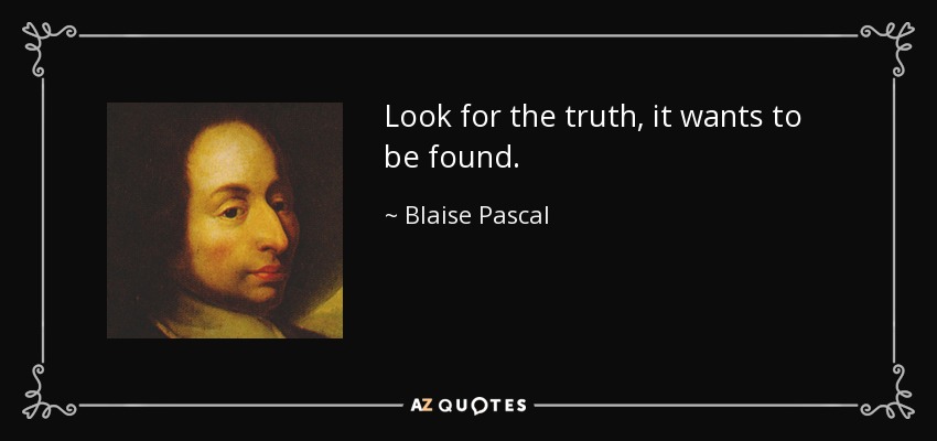 Look for the truth, it wants to be found. - Blaise Pascal