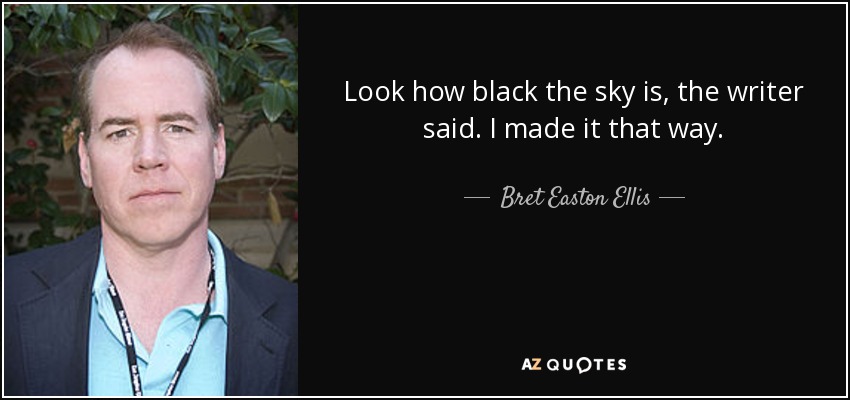 Look how black the sky is, the writer said. I made it that way. - Bret Easton Ellis