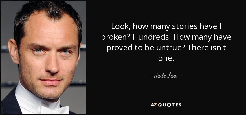 Look, how many stories have I broken? Hundreds. How many have proved to be untrue? There isn't one. - Jude Law