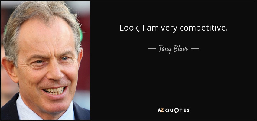 Look, I am very competitive. - Tony Blair