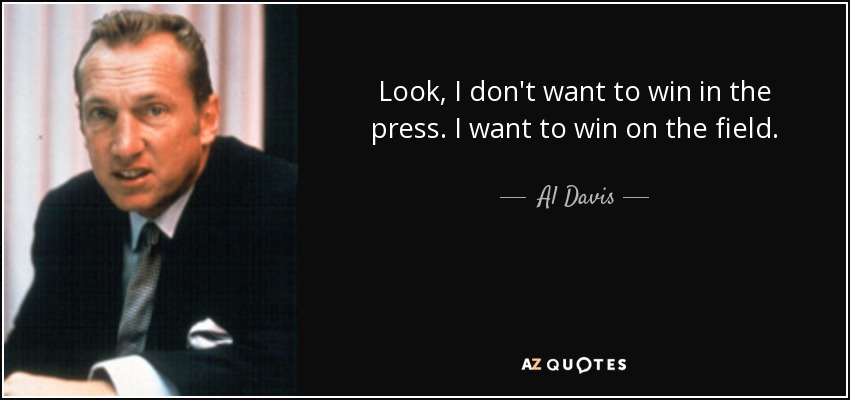 Look, I don't want to win in the press. I want to win on the field. - Al Davis