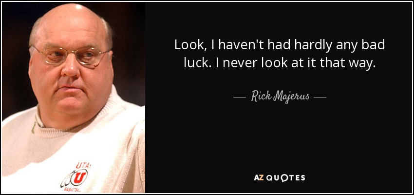 Look, I haven't had hardly any bad luck. I never look at it that way. - Rick Majerus