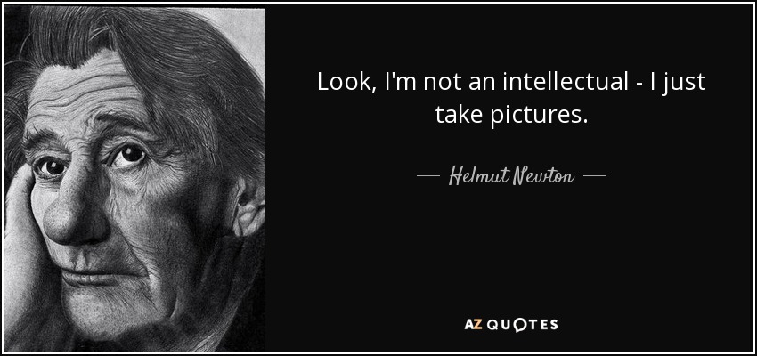 Look, I'm not an intellectual - I just take pictures. - Helmut Newton