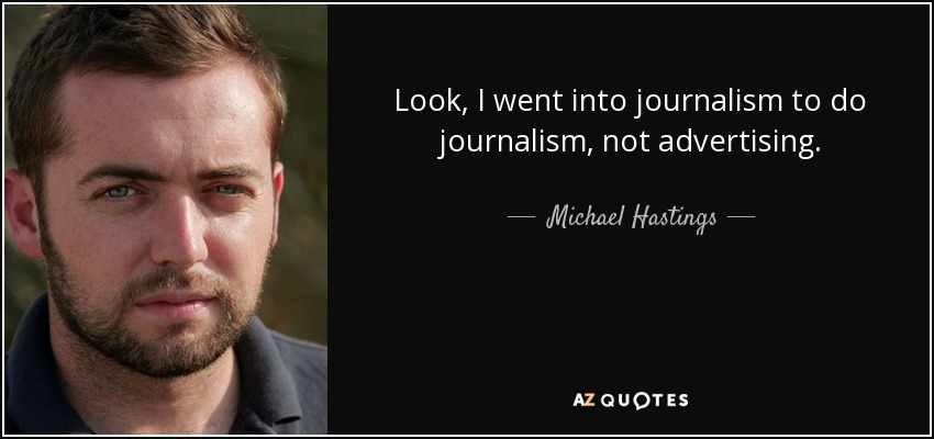 Look, I went into journalism to do journalism, not advertising. - Michael Hastings