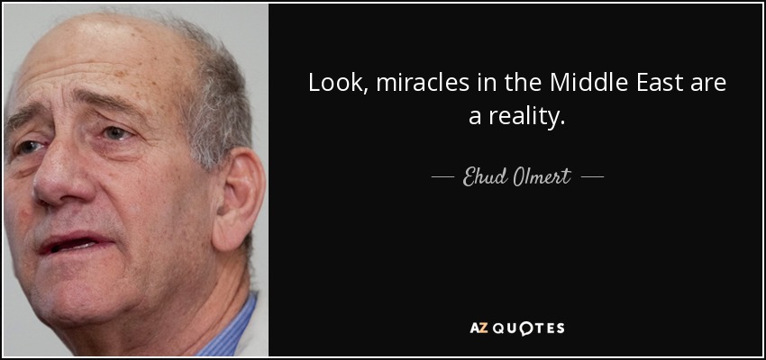 Look, miracles in the Middle East are a reality. - Ehud Olmert