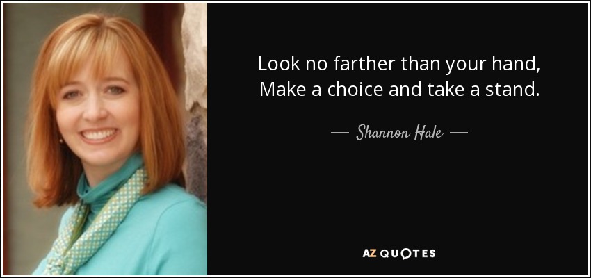 Look no farther than your hand, Make a choice and take a stand. - Shannon Hale