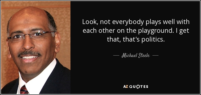 Look, not everybody plays well with each other on the playground. I get that, that's politics. - Michael Steele