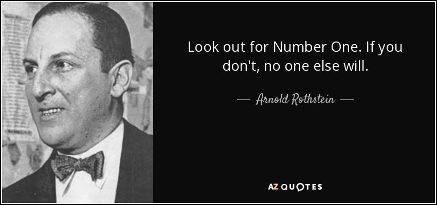 Look out for Number One. If you don't, no one else will. - Arnold Rothstein