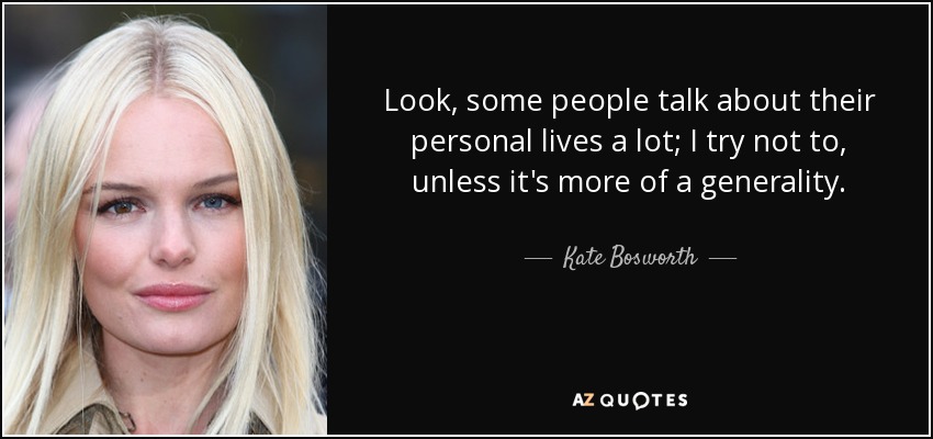 Look, some people talk about their personal lives a lot; I try not to, unless it's more of a generality. - Kate Bosworth