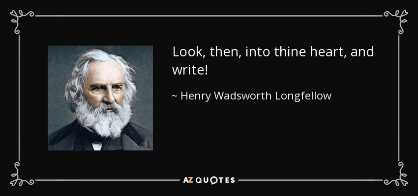 Look, then, into thine heart, and write! - Henry Wadsworth Longfellow