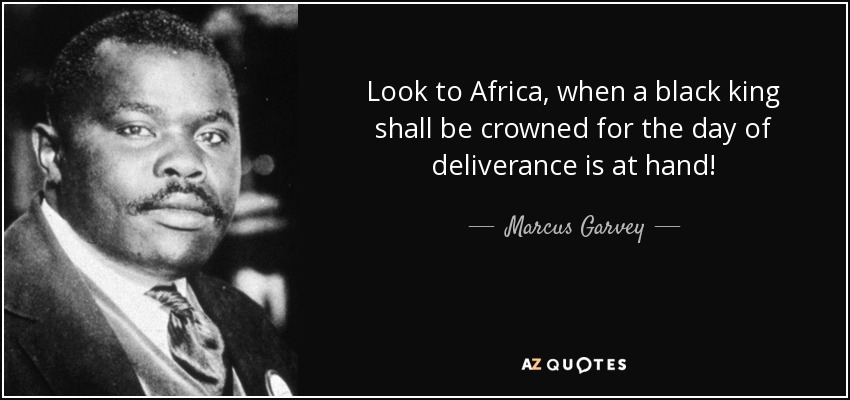 Look to Africa, when a black king shall be crowned for the day of deliverance is at hand! - Marcus Garvey