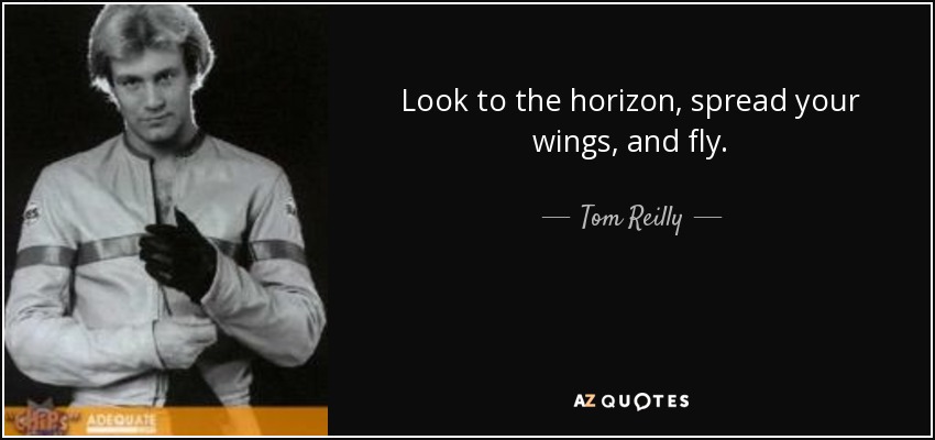 Look to the horizon, spread your wings, and fly. - Tom Reilly