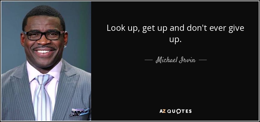 Look up, get up and don't ever give up. - Michael Irvin