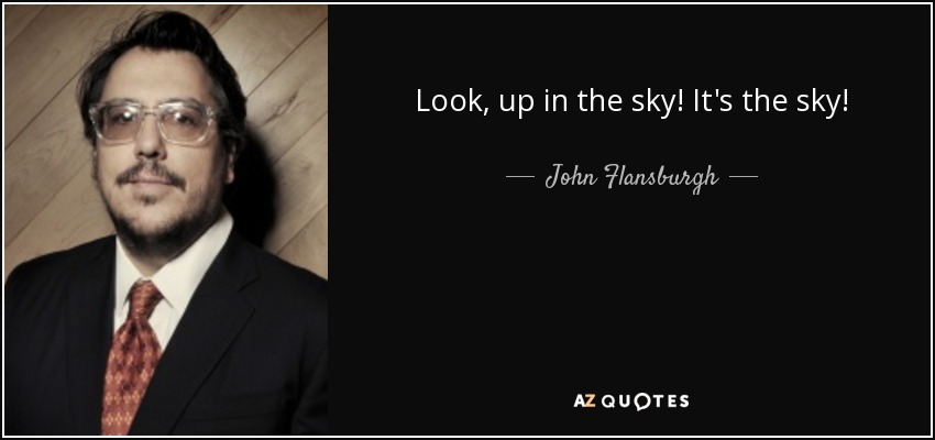 Look, up in the sky! It's the sky! - John Flansburgh