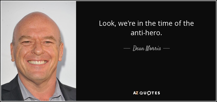 Look, we're in the time of the anti-hero. - Dean Norris