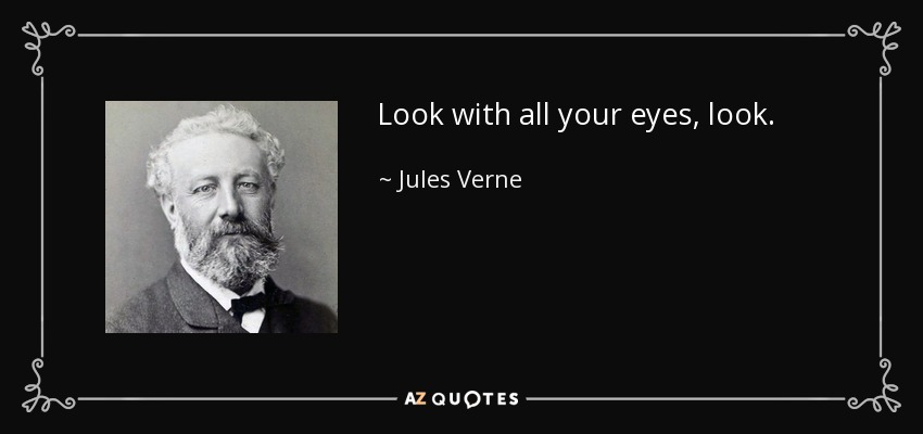 Look with all your eyes, look. - Jules Verne