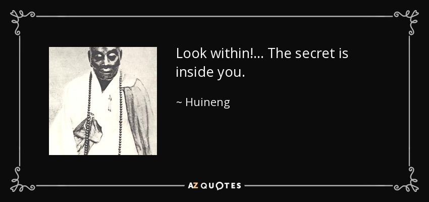 Look within!... The secret is inside you. - Huineng