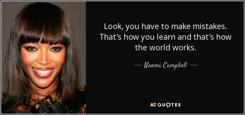 Look, you have to make mistakes. That's how you learn and that's how the world works. - Naomi Campbell