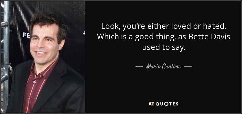Look, you're either loved or hated. Which is a good thing, as Bette Davis used to say. - Mario Cantone