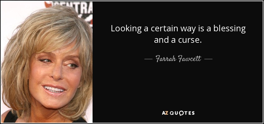 Looking a certain way is a blessing and a curse. - Farrah Fawcett