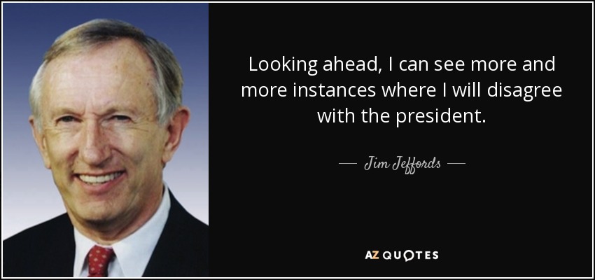 Looking ahead, I can see more and more instances where I will disagree with the president. - Jim Jeffords