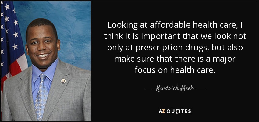 Looking at affordable health care, I think it is important that we look not only at prescription drugs, but also make sure that there is a major focus on health care. - Kendrick Meek