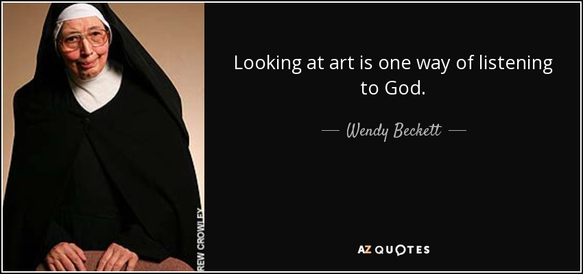 Looking at art is one way of listening to God. - Wendy Beckett