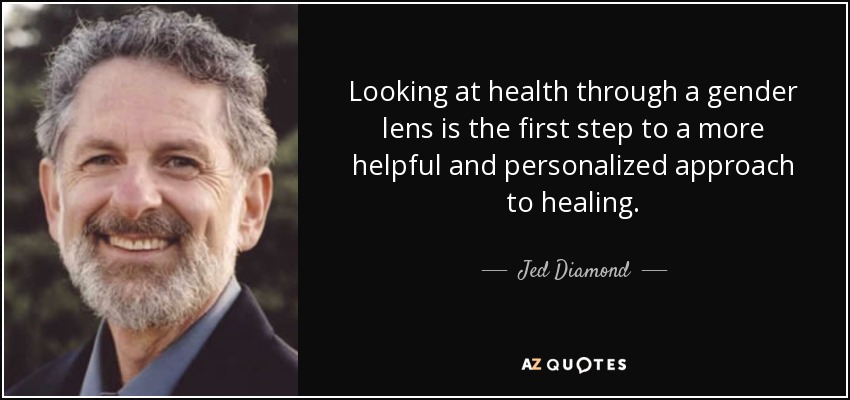 Looking at health through a gender lens is the first step to a more helpful and personalized approach to healing. - Jed Diamond