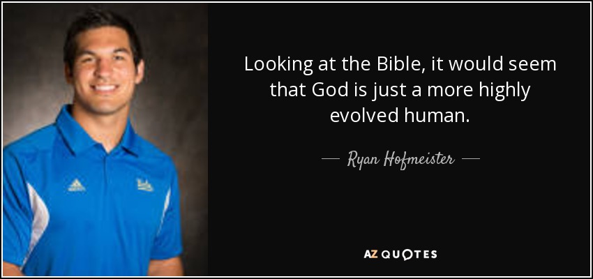 Looking at the Bible, it would seem that God is just a more highly evolved human. - Ryan Hofmeister
