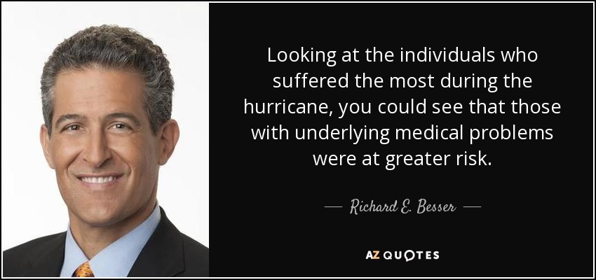 Looking at the individuals who suffered the most during the hurricane, you could see that those with underlying medical problems were at greater risk. - Richard E. Besser