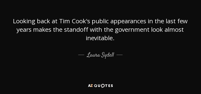 Looking back at Tim Cook's public appearances in the last few years makes the standoff with the government look almost inevitable. - Laura Sydell