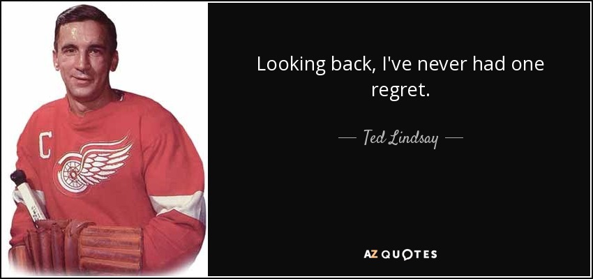 Looking back, I've never had one regret. - Ted Lindsay