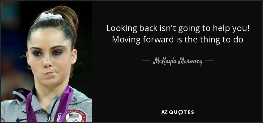 Looking back isn't going to help you! Moving forward is the thing to do - McKayla Maroney