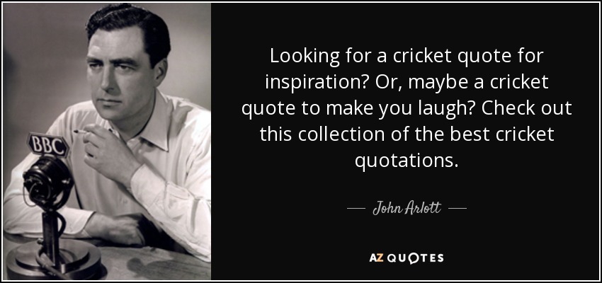 Looking for a cricket quote for inspiration? Or, maybe a cricket quote to make you laugh? Check out this collection of the best cricket quotations. - John Arlott