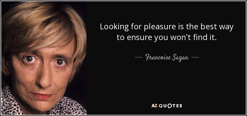 Looking for pleasure is the best way to ensure you won't find it. - Francoise Sagan