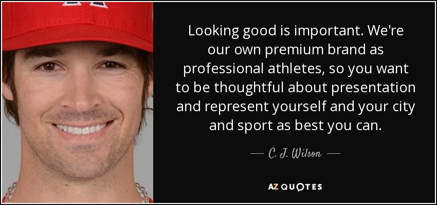 Looking good is important. We're our own premium brand as professional athletes, so you want to be thoughtful about presentation and represent yourself and your city and sport as best you can. - C. J. Wilson