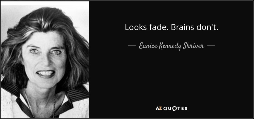 Looks fade. Brains don't. - Eunice Kennedy Shriver