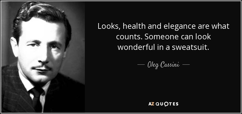 Looks, health and elegance are what counts. Someone can look wonderful in a sweatsuit. - Oleg Cassini