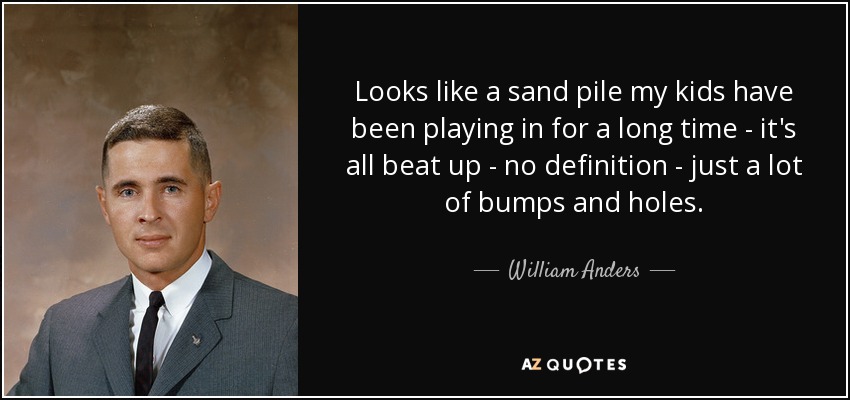 Looks like a sand pile my kids have been playing in for a long time - it's all beat up - no definition - just a lot of bumps and holes. - William Anders