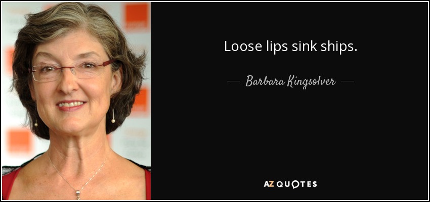 Loose lips sink ships. - Barbara Kingsolver