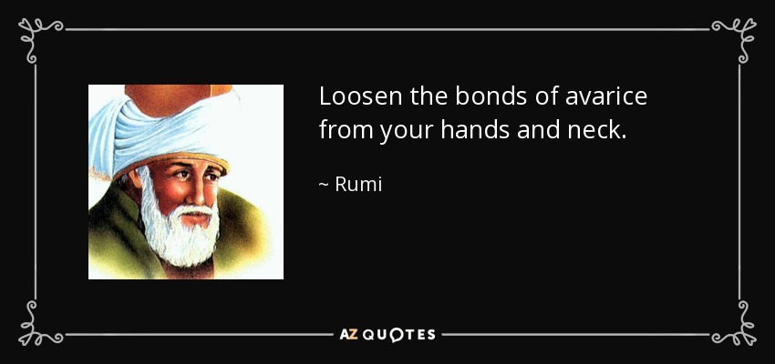 Loosen the bonds of avarice from your hands and neck. - Rumi
