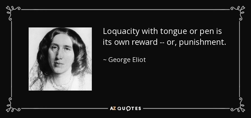 Loquacity with tongue or pen is its own reward -- or, punishment. - George Eliot