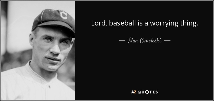 Lord, baseball is a worrying thing. - Stan Coveleski