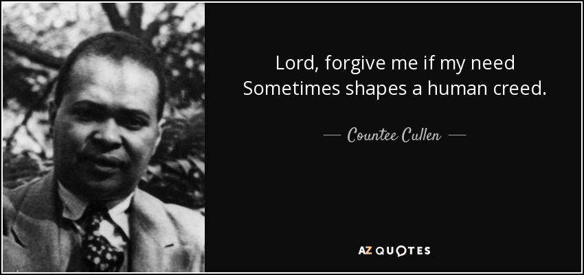 Lord, forgive me if my need Sometimes shapes a human creed. - Countee Cullen