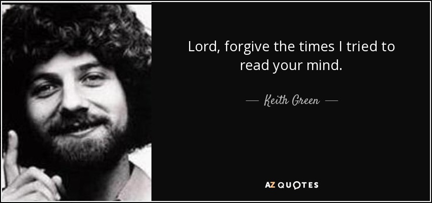 Lord, forgive the times I tried to read your mind. - Keith Green