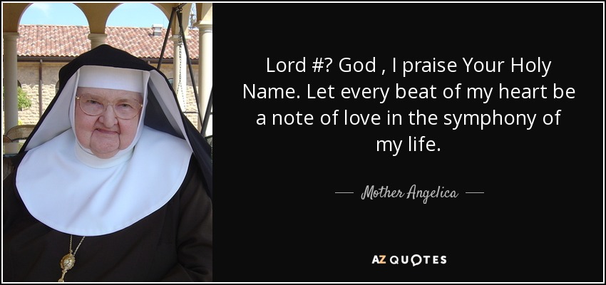 Lord #‎ God , I praise Your Holy Name. Let every beat of my heart be a note of love in the symphony of my life. - Mother Angelica