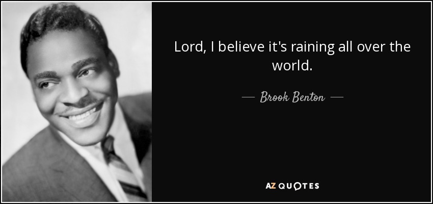Lord, I believe it's raining all over the world. - Brook Benton