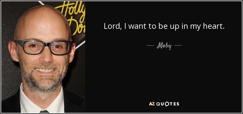 Lord, I want to be up in my heart. - Moby